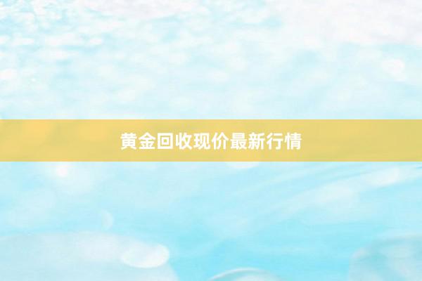 黄金回收现价最新行情