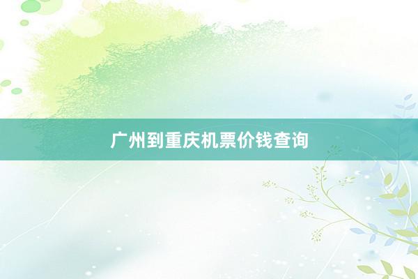 广州到重庆机票价钱查询