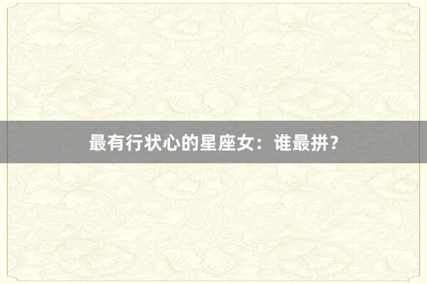 最有行状心的星座女：谁最拼？
